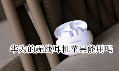 华为的无线耳机苹果能用吗 华为的无线耳机苹果可以用吗