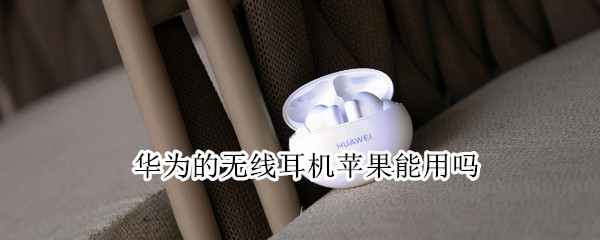 华为的无线耳机苹果能用吗