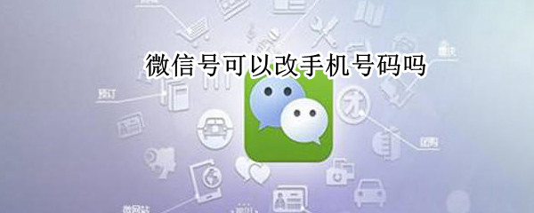 微信号可以改手机号码吗