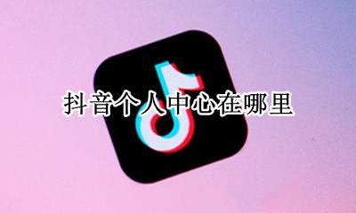 抖音管理中心在哪 抖音个人中心在哪里