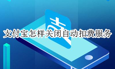 支付宝怎么关闭扣费服务 支付宝怎样关闭自动扣费服务