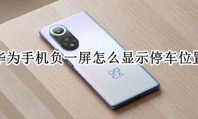 华为手机负一屏怎么显示停车位置 华为怎么在手机上显示停车的位置