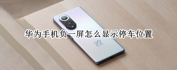 华为手机负一屏怎么显示停车位置