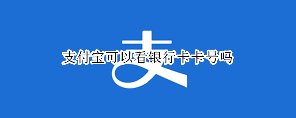 支付宝可以看银行卡卡号吗