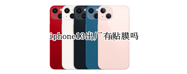 iphone13出厂有贴膜吗