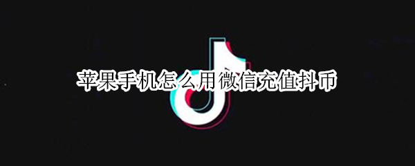 苹果手机怎么用微信充值抖币