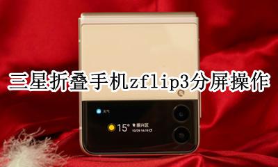 三星折叠手机zflip功能介绍 三星折叠手机zflip3分屏操作