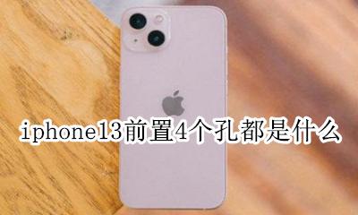 iphone13前面四个孔干嘛 iphone13前置4个孔都是什么