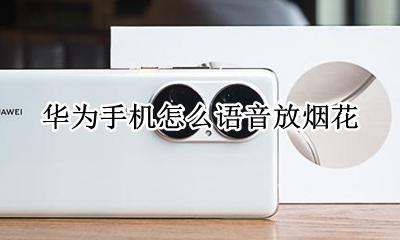 华为手机怎么语音放烟花 华为手机微信怎么放烟花?