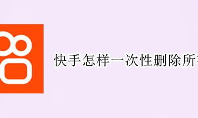 快手怎样一次性删除所有作品 怎么一次性删除快手所有作品