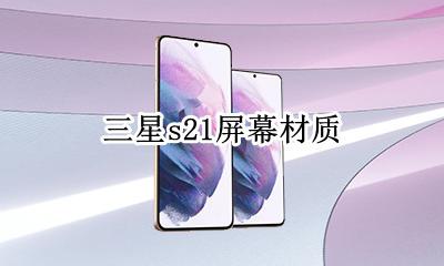 三星s21屏幕材质 三星s21屏幕是什么材质