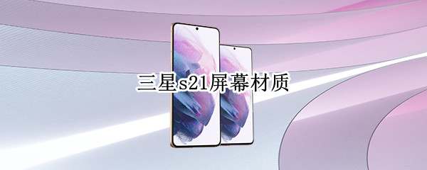 三星s21屏幕材质