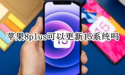 苹果8plus能更新8系统吗 苹果8plus可以更新15系统吗