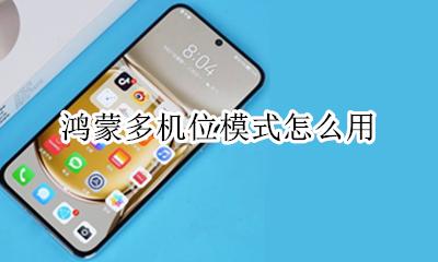 鸿蒙多机位模式怎么用 鸿蒙多机位模式怎么打开