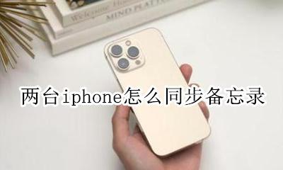两部iphone备忘录同步 两台iphone怎么同步备忘录