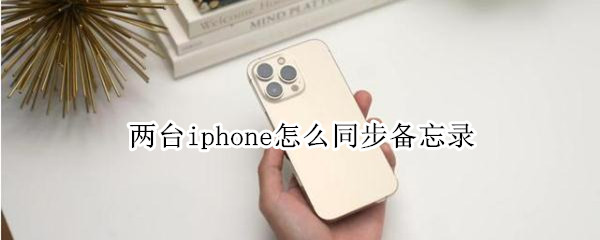 两台iphone怎么同步备忘录