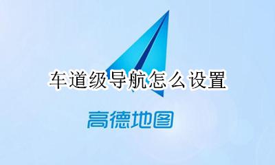 车道级导航怎么设置 车道级导航怎么开启