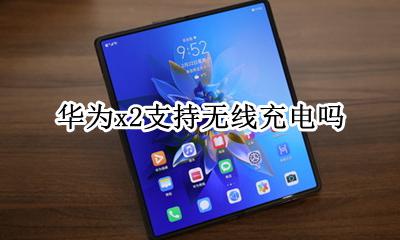 华为x2支持无线充电吗 华为荣耀x2max手机支持无线充电吗