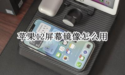 苹果12屏幕镜像怎么用 苹果12屏幕镜像什么意思