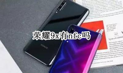荣耀9x有nfc吗 荣耀9x有没有nfc功能