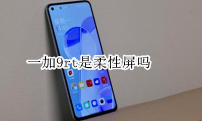 一加9t是柔性屏吗 一加9rt是柔性屏吗