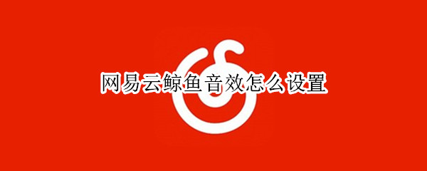 网易云鲸鱼音效怎么设置