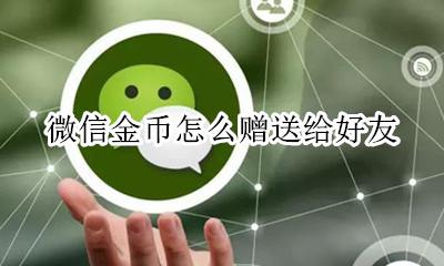 怎么赠送物资币给好友 微信金币怎么赠送给好友