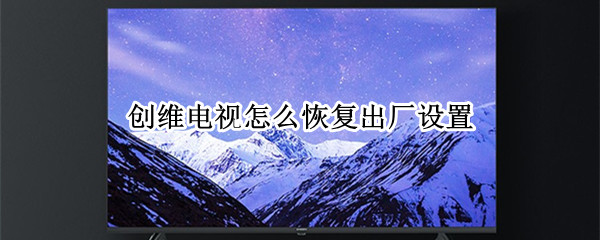 创维电视怎么恢复出厂设置