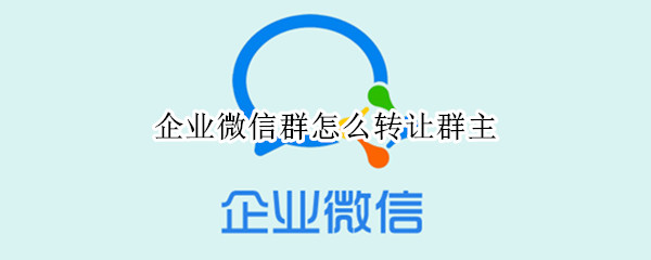 企业微信群怎么转让群主