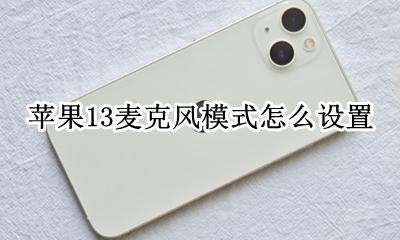 苹果麦克风音量怎么设置 苹果13麦克风模式怎么设置