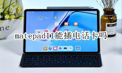 matepad11能插电话卡吗 matepad11.11可以插手机卡吗