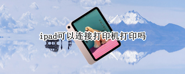 ipad可以连接打印机打印吗