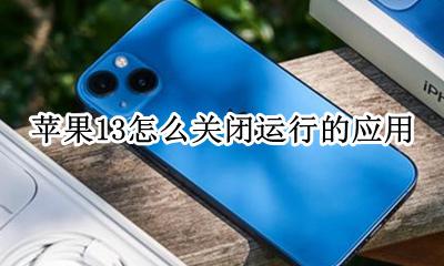 苹果13怎么关闭程序 苹果13怎么关闭运行的应用