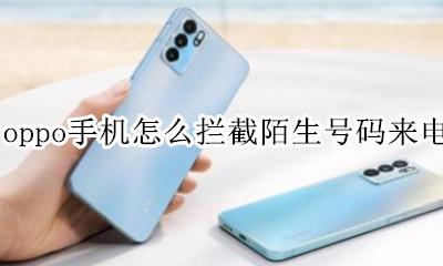 oppo手机怎么拦截陌生号码来电 oppo怎么设置拦截陌生电话号码