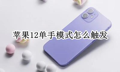 苹果12单手模式怎么触发 苹果12怎么开启单手模式