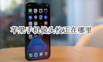 苹果手机镜头校正在哪里 iphone手机屏幕校准在哪里