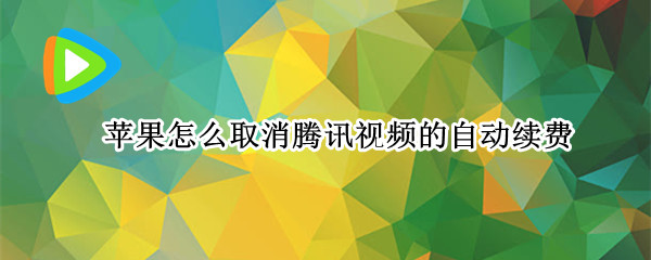 苹果怎么取消腾讯视频的自动续费
