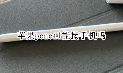 苹果pencil能接手机吗 apple pencil可以和手机连接吗
