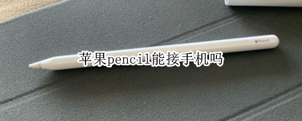 苹果pencil能接手机吗