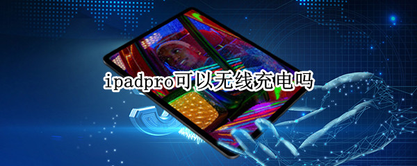 ipadpro可以无线充电吗