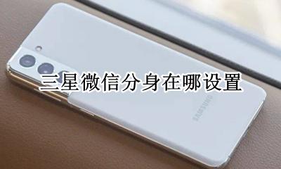 三星怎么分身微信 三星微信分身在哪设置