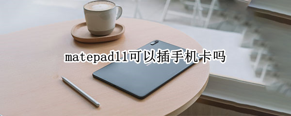 matepad11可以插手机卡吗