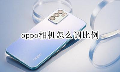 oppo相机怎么调比例 oppo相机照片如何调整尺寸