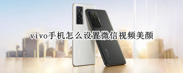 vivo手机怎么设置微信视频美颜
