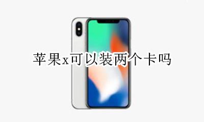 苹果x怎么装两张卡 苹果x可以装两个卡吗