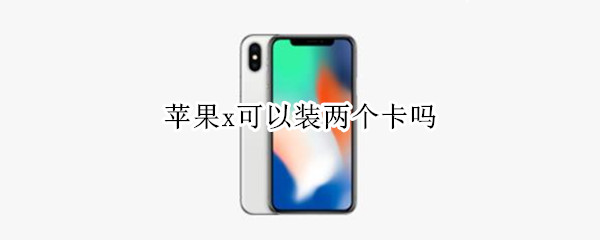 苹果x可以装两个卡吗