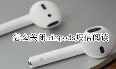 airpods关闭方法 怎么关闭airpods短信阅读