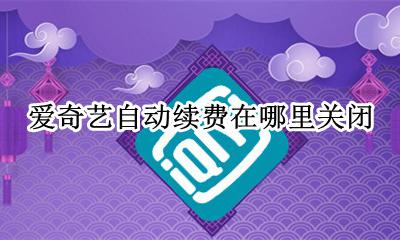 爱奇艺自动续费在哪里关闭 爱奇艺自动续费 请问在哪里关了