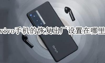 vivo手机恢复出厂设置在哪 vivo手机的恢复出厂设置在哪里