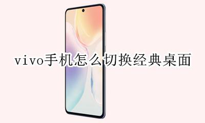 vivo手机怎么切换经典桌面 vivox60怎么切换经典桌面